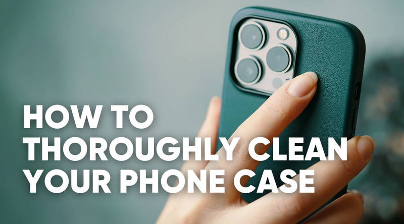 How to Clean Your Phone Case Silicone Plastic Wood Leather